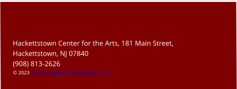 Hackettstown Center for the Arts, 181 Main Street, Hackettstown, NJ 07840(908) 813-2626 © 2023 Paladin Knight Entertainment, LLC