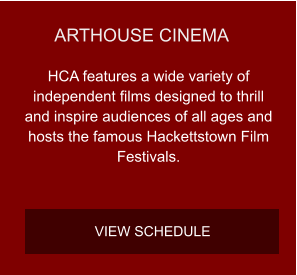 ARTHOUSE CINEMA HCA features a wide variety of independent films designed to thrill and inspire audiences of all ages and hosts the famous Hackettstown Film Festivals. VIEW SCHEDULE