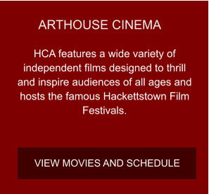 ARTHOUSE CINEMA HCA features a wide variety of independent films designed to thrill and inspire audiences of all ages and hosts the famous Hackettstown Film Festivals. VIEW MOVIES AND SCHEDULE